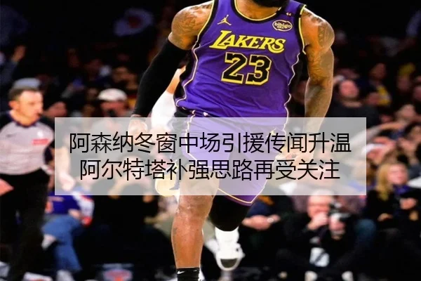 阿森纳冬窗中场引援传闻升温 阿尔特塔补强思路再受关注（SabaSports）